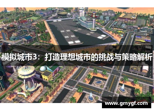 模拟城市3:打造理想城市的挑战与策略解析 模拟城市3:打造理想城市的挑战与策略解析
